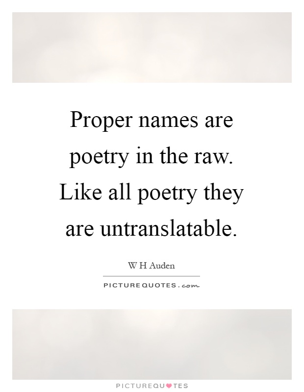 Proper names are poetry in the raw. Like all poetry they are untranslatable Picture Quote #1