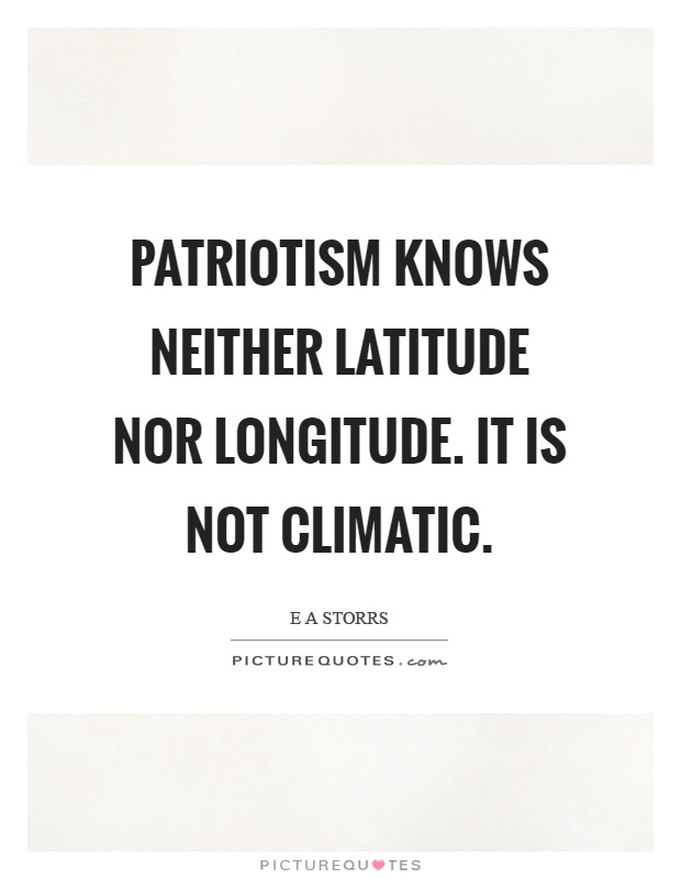Patriotism knows neither latitude nor longitude. It is not climatic Picture Quote #1