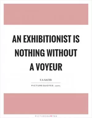 An exhibitionist is nothing without a voyeur Picture Quote #1