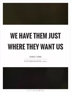 We have them just where they want us Picture Quote #1