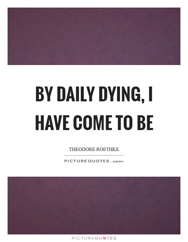 By daily dying, I have come to be Picture Quote #1