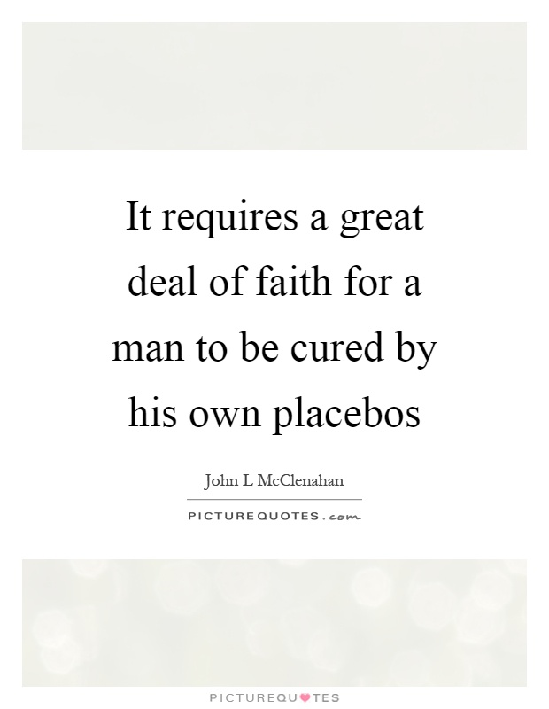 It requires a great deal of faith for a man to be cured by his own placebos Picture Quote #1