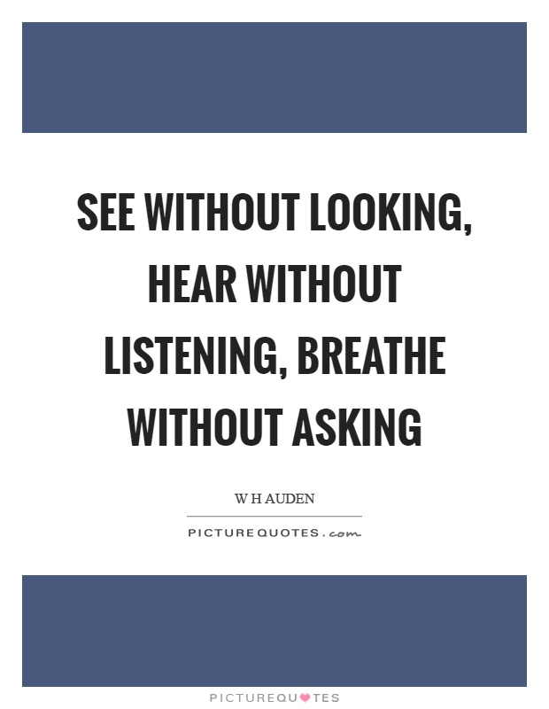 See without looking, hear without listening, breathe without asking Picture Quote #1