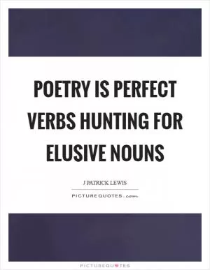 Poetry is perfect verbs hunting for elusive nouns Picture Quote #1