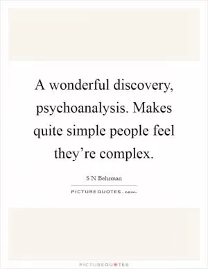 A wonderful discovery, psychoanalysis. Makes quite simple people feel they’re complex Picture Quote #1