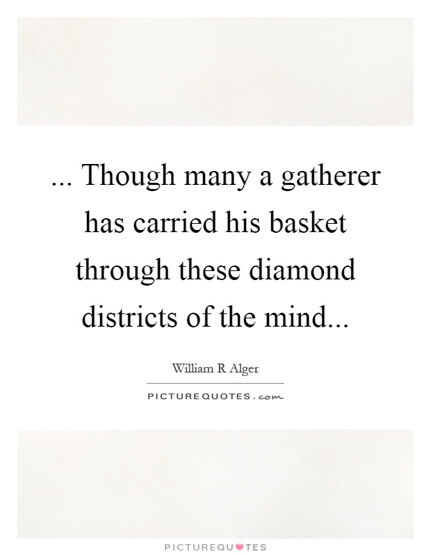 ... Though many a gatherer has carried his basket through these diamond districts of the mind Picture Quote #1