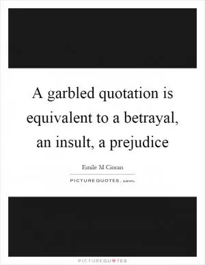 A garbled quotation is equivalent to a betrayal, an insult, a prejudice Picture Quote #1
