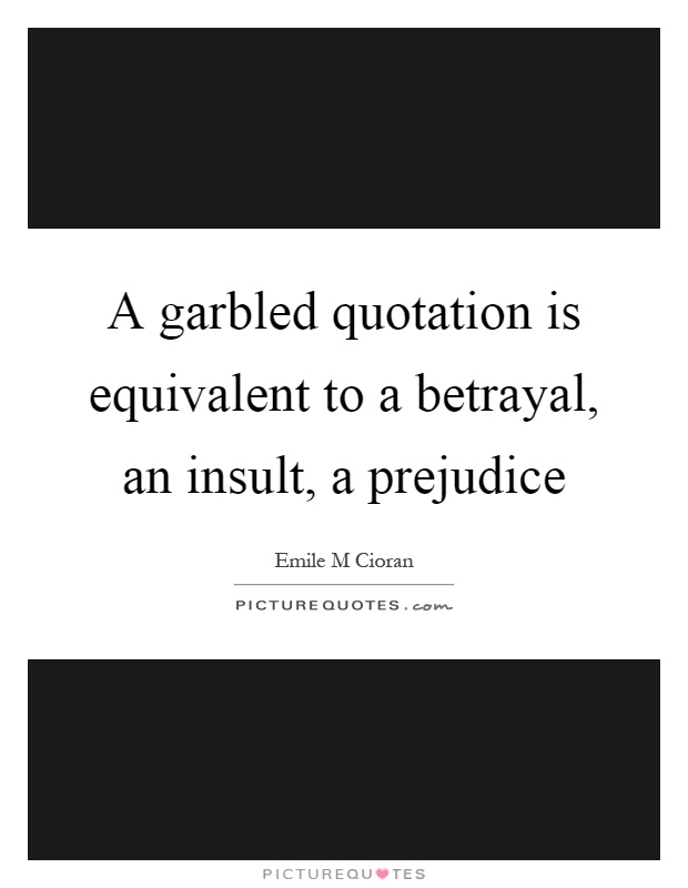 A garbled quotation is equivalent to a betrayal, an insult, a prejudice Picture Quote #1