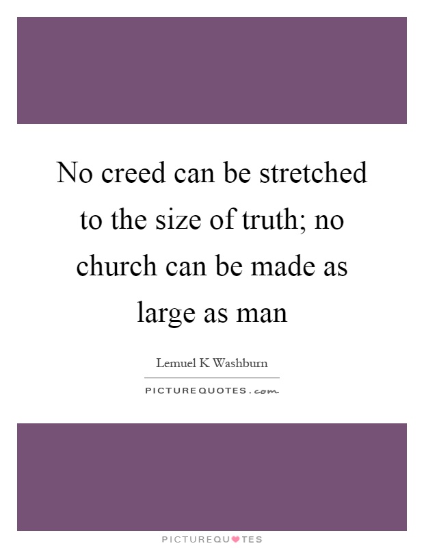 No creed can be stretched to the size of truth; no church can be made as large as man Picture Quote #1