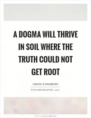 A dogma will thrive in soil where the truth could not get root Picture Quote #1