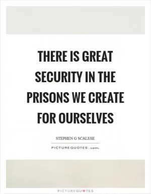 There is great security in the prisons we create for ourselves Picture Quote #1
