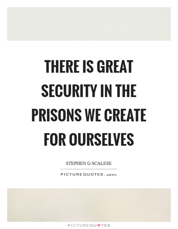 There is great security in the prisons we create for ourselves Picture Quote #1