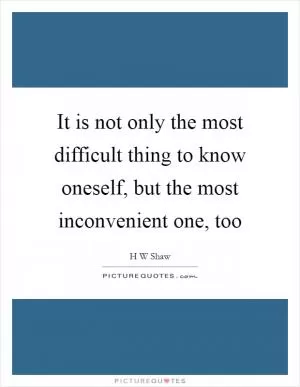 It is not only the most difficult thing to know oneself, but the most inconvenient one, too Picture Quote #1