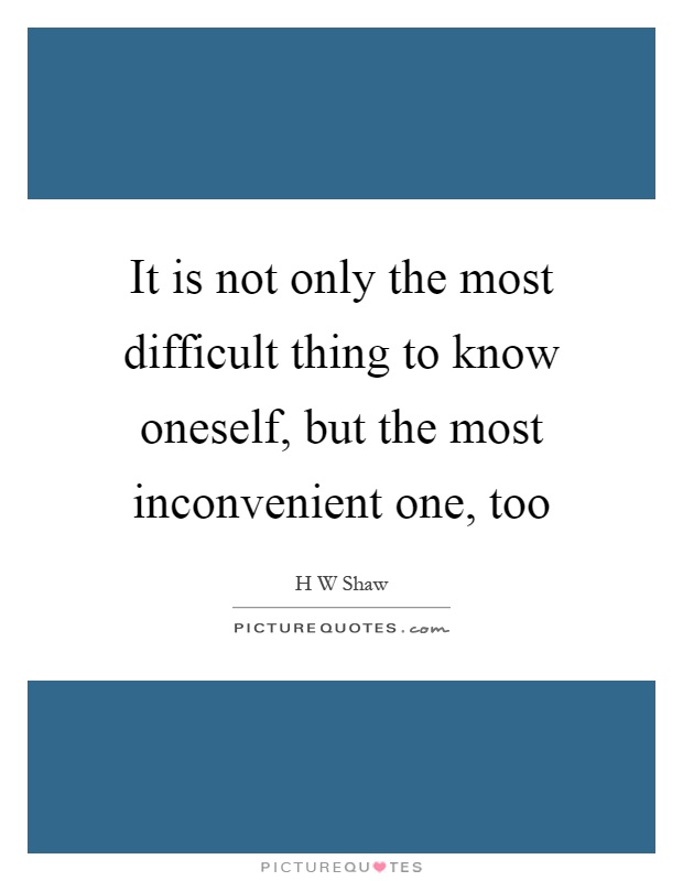 It is not only the most difficult thing to know oneself, but the most inconvenient one, too Picture Quote #1