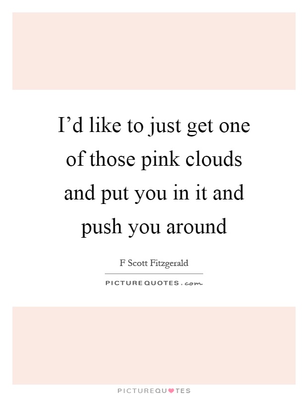 I'd like to just get one of those pink clouds and put you in it and push you around Picture Quote #1