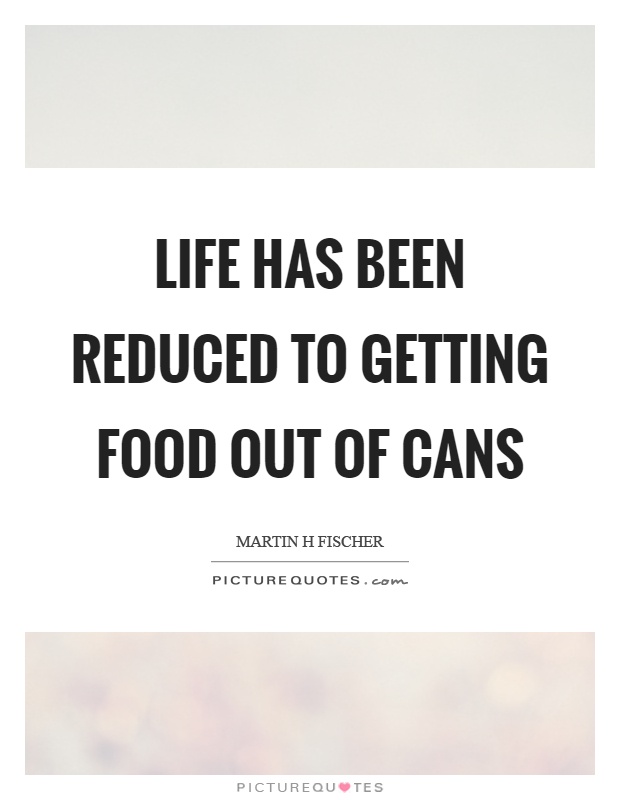 Life has been reduced to getting food out of cans Picture Quote #1
