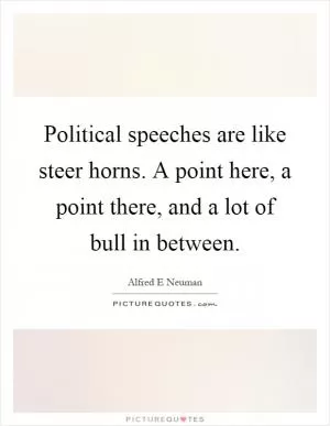 Political speeches are like steer horns. A point here, a point there, and a lot of bull in between Picture Quote #1