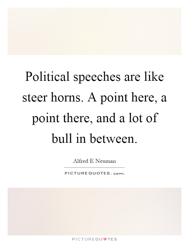 Political speeches are like steer horns. A point here, a point there, and a lot of bull in between Picture Quote #1