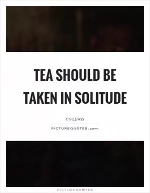 Tea should be taken in solitude Picture Quote #1