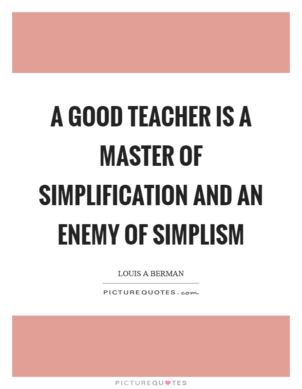 A good teacher is a master of simplification and an enemy of simplism Picture Quote #1