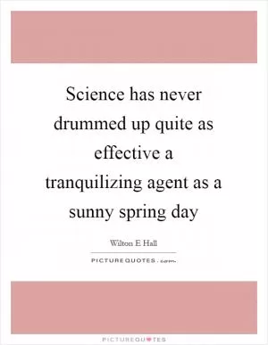 Science has never drummed up quite as effective a tranquilizing agent as a sunny spring day Picture Quote #1