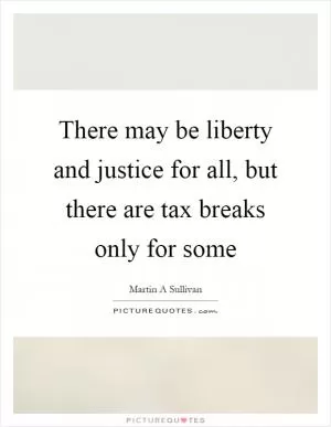 There may be liberty and justice for all, but there are tax breaks only for some Picture Quote #1