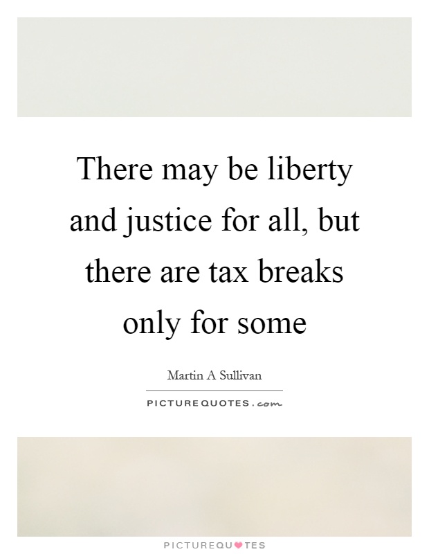 There may be liberty and justice for all, but there are tax breaks only for some Picture Quote #1