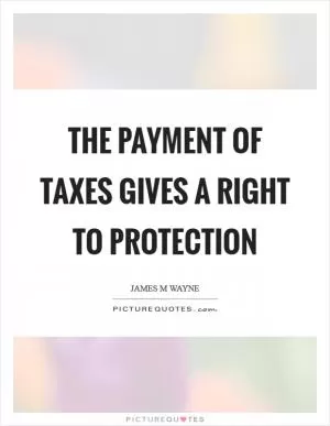The payment of taxes gives a right to protection Picture Quote #1