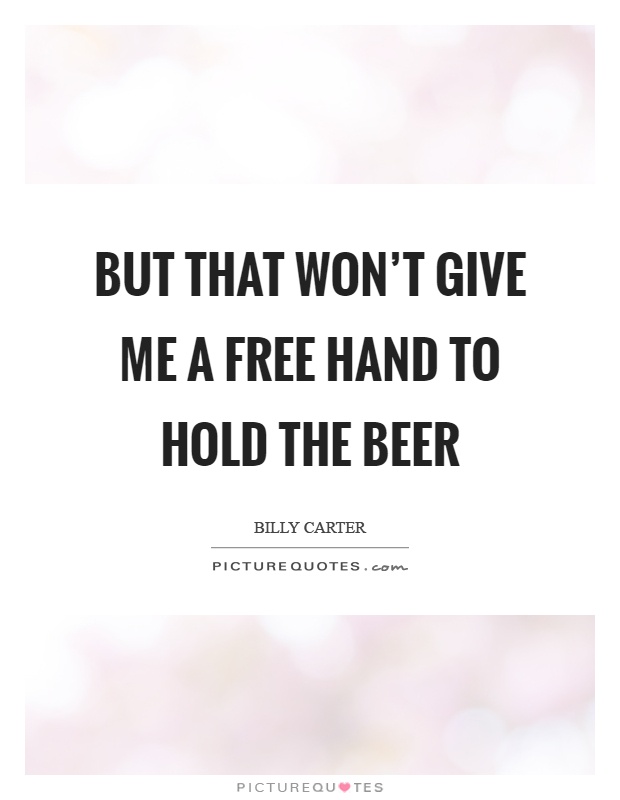 But that won't give me a free hand to hold the beer Picture Quote #1
