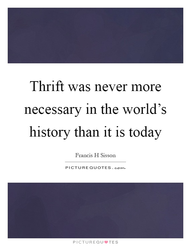 Thrift was never more necessary in the world's history than it is today Picture Quote #1