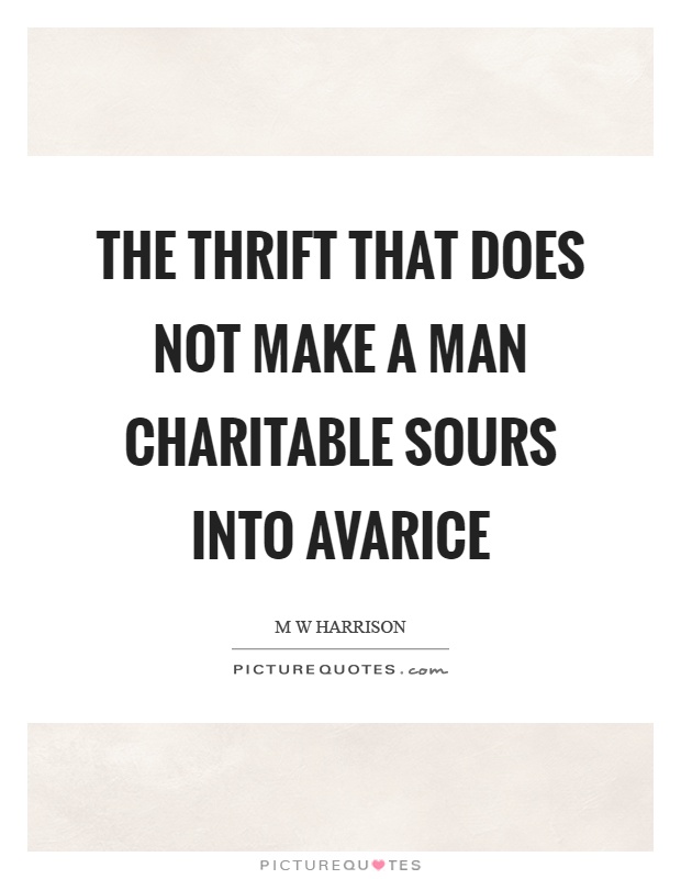 The thrift that does not make a man charitable sours into avarice Picture Quote #1