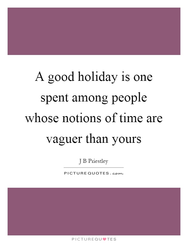 A good holiday is one spent among people whose notions of time are vaguer than yours Picture Quote #1