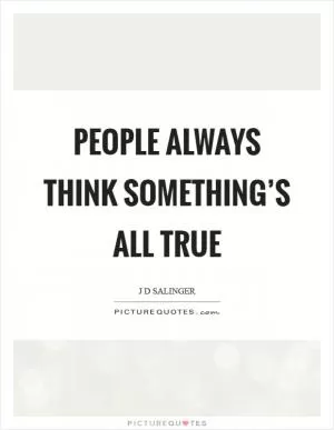 People always think something’s all true Picture Quote #1