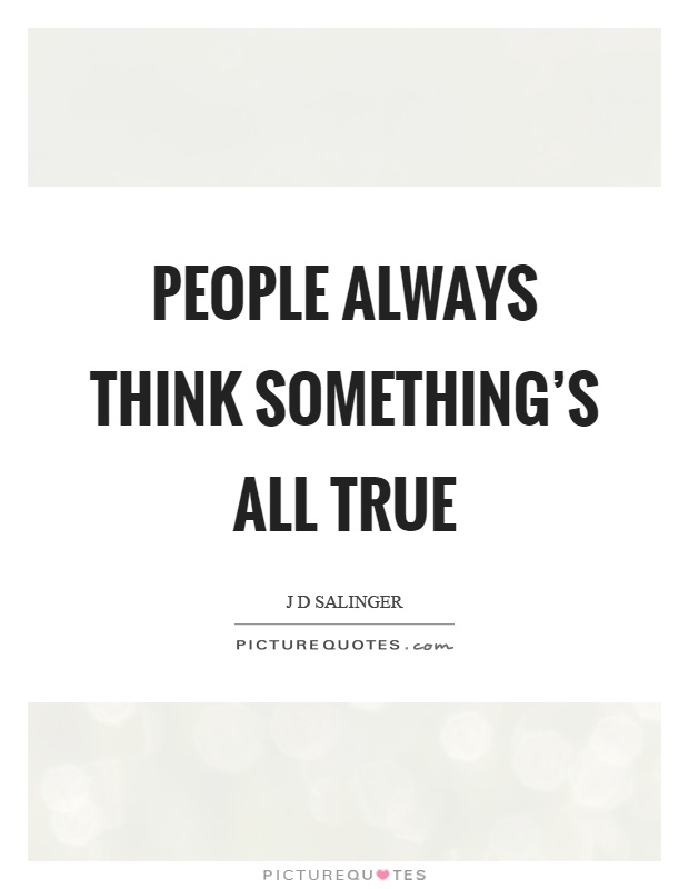 People always think something's all true Picture Quote #1