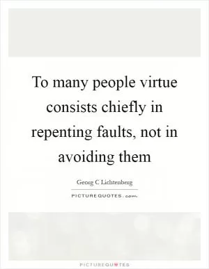 To many people virtue consists chiefly in repenting faults, not in avoiding them Picture Quote #1
