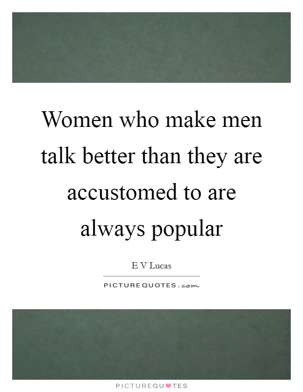 Women who make men talk better than they are accustomed to are always popular Picture Quote #1