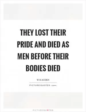 They lost their pride and died as men before their bodies died Picture Quote #1
