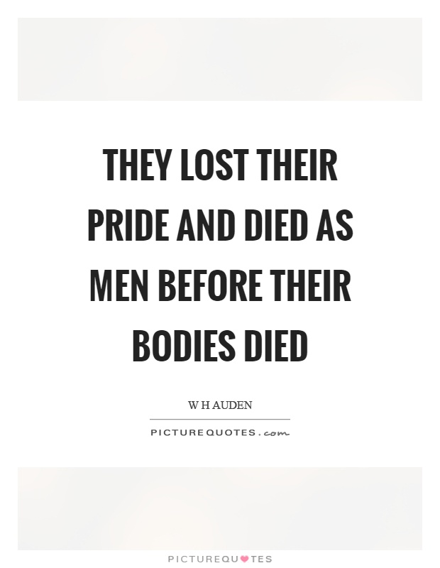 They lost their pride and died as men before their bodies died Picture Quote #1