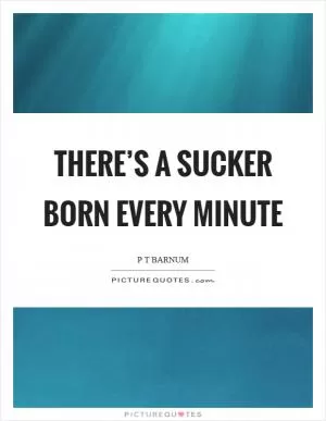 There’s a sucker born every minute Picture Quote #1