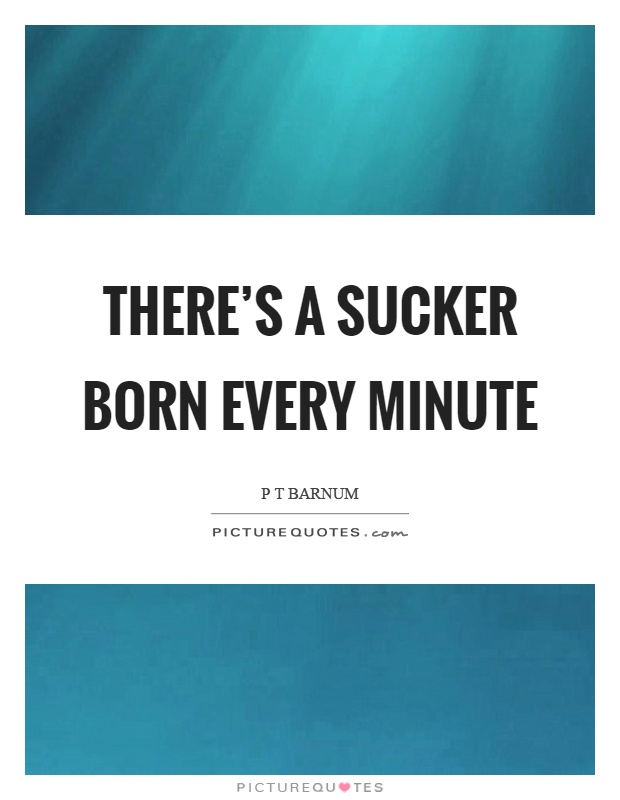 There's a sucker born every minute Picture Quote #1