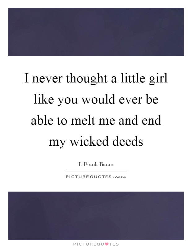 I never thought a little girl like you would ever be able to melt me and end my wicked deeds Picture Quote #1