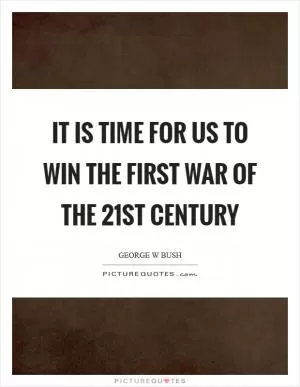 It is time for us to win the first war of the 21st century Picture Quote #1