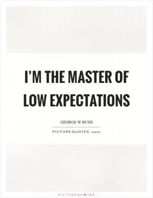 I’m the master of low expectations Picture Quote #1