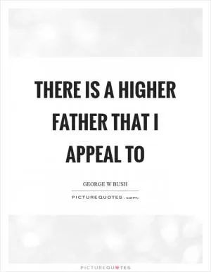 There is a higher father that I appeal to Picture Quote #1
