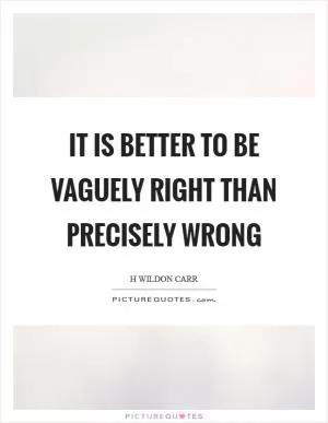 It is better to be vaguely right than precisely wrong Picture Quote #1