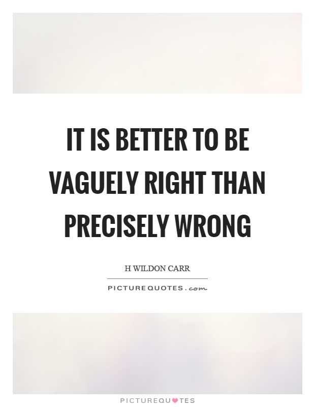 It is better to be vaguely right than precisely wrong Picture Quote #1
