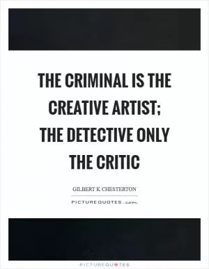 The criminal is the creative artist; the detective only the critic Picture Quote #1