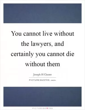 You cannot live without the lawyers, and certainly you cannot die without them Picture Quote #1
