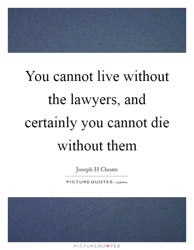You cannot live without the lawyers, and certainly you cannot die without them Picture Quote #1