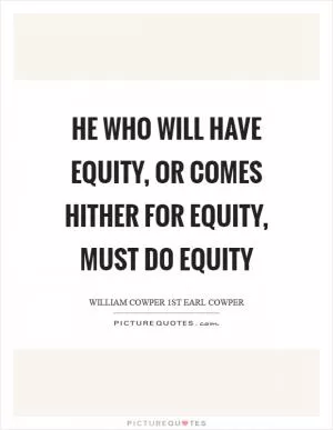 He who will have equity, or comes hither for equity, must do equity Picture Quote #1